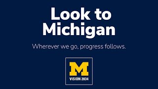 University of Michigan Vision 2034: Look to Michigan. Wherever we go, progress follows.
