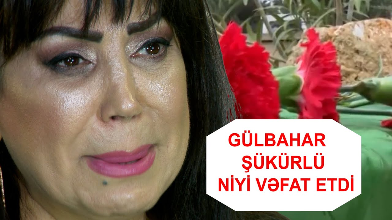 GULBAHAR SUKURLU NİYƏ RƏHMƏTƏ GETDİ