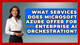 What Services Does Microsoft Azure Offer for Enterprise AI Orchestration? | Cloud Stack Studio News
