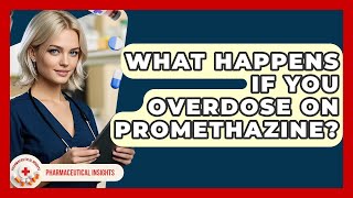 What Happens If You Overdose On Promethazine? - Pharmaceutical Insights