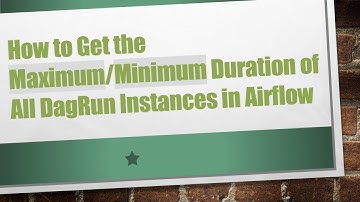 How to Get the Maximum/Minimum Duration of All DagRun Instances in Airflow