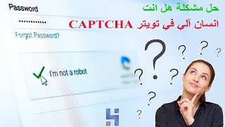 حل مشكلة الكابتشا هل انت انسان آلي في تويتر وسبب إيقاف حسابات تويتر Twitter | Captcha