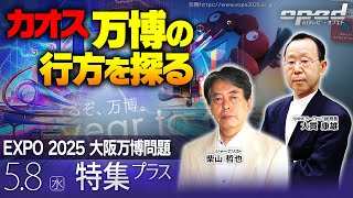 【カオス -万博の行方を探る-】EXPO2025 大阪万博問題【特集プラス】柴山哲也　大貫康雄　AIアナウンサー®・ミナミ