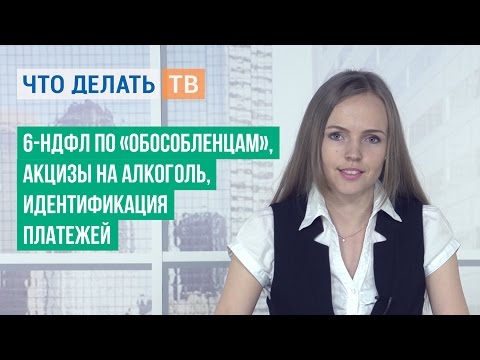 6-НДФЛ по «обособленцам», акцизы на алкоголь, идентификация платежей