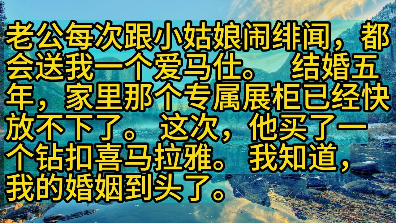【完結】老公每次跟小姑娘闹绯闻，都会送我一个爱马仕。   结婚五年，家里那个专属展柜已经快放不下了。 这次，他买了一个钻扣喜马拉雅。 我知道，我的婚姻到头了。