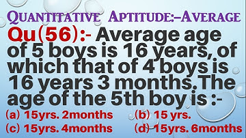 Q56 | Average age of 5 boys is 16 yrs, of which that of 4 boys is 16 yrs. 3 months.The age of 5th