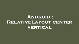 Android : RelativeLayout center vertical Android : RelativeLayout center vertical