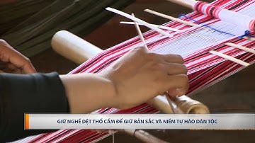 GIỮ NGHỀ DỆT THỔ CẨM ĐỂ GIỮ BẢN SẮC VÀ NIỀM TỰ HÀO DÂN TỘC