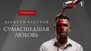 Алексей Хлестов - Сумасшедшая любовь (Премьера 2020)