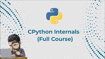 CPython Internals - (Full Course)