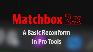 Matchbox 2 - A Basic Pro Tools Reconform Workflow