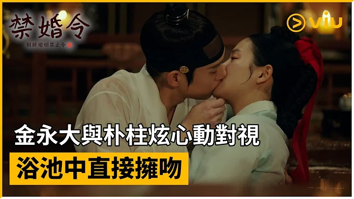 《禁婚令，朝鮮婚姻禁止令》第7集│金永大與朴柱炫心動對視 浴池中直接擁吻│Viu韓劇線上看 - 天天要聞