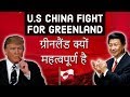 U.S China Fight for Greenland ग्रीनलैंड क्यों महत्वपूर्ण है Current Affairs 2019