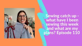 Join me for a sewing catch up - what have I been sewing this week? What are my plans? Episode 110.