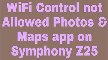 WiFi Control not Allowed Photos & Maps app on Symphony Z25