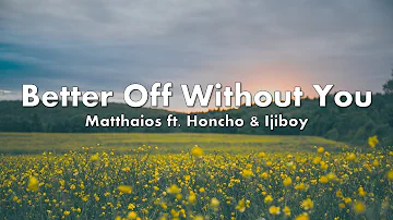 Better Off Without You (Lyrics) - Matthaios ft. Honcho & Ijiboy