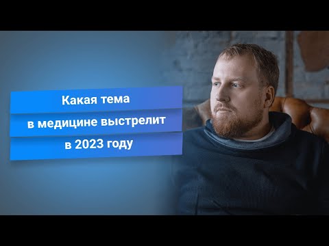 Какая тема в медицине выстрелит в 2023 году. Бизнес идеи для врача.