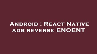Android : React Native adb reverse ENOENT Details
