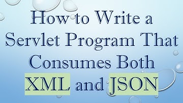 How to Write a Servlet Program That Consumes Both XML and JSON