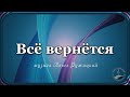 &quot;ВСЁ ВЕРНЁТСЯ&quot; - музыка Павел Ружицкий