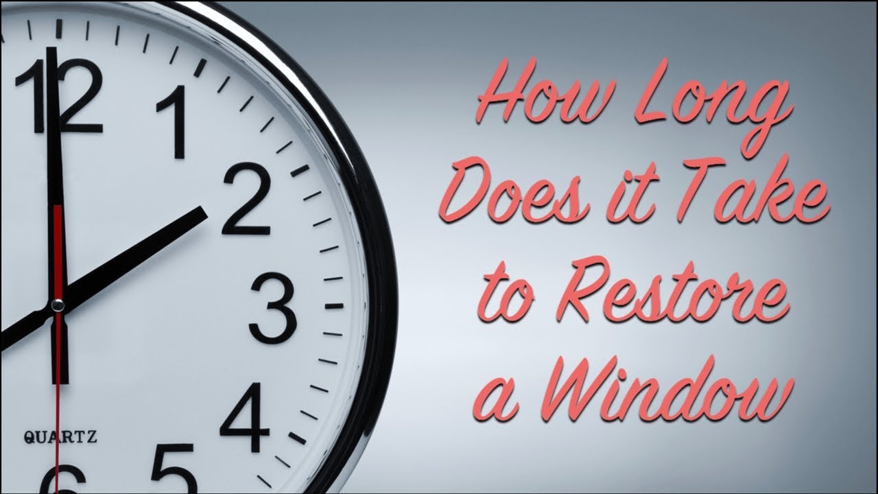 How Long Does It Take To Restore A Window