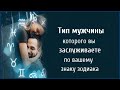 ТИП МУЖЧИНЫ, КОТОРОГО ВЫ ЗАСЛУЖИВАЕТЕ ПО ВАШЕМУ ЗНАКУ ЗОДИАКА