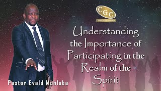Understanding the Importance of Participating in the Realm of the Spirit | Pastor Evald Mohlaba |CGC