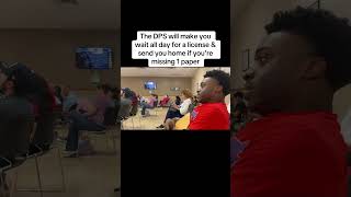 The DPS will make you wait all day for a license & send you home if you’re missing 1 paper