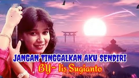 JANGAN TINGGALKAN AKU SENDIRI [ Iis Sugianto - Lirik ]
