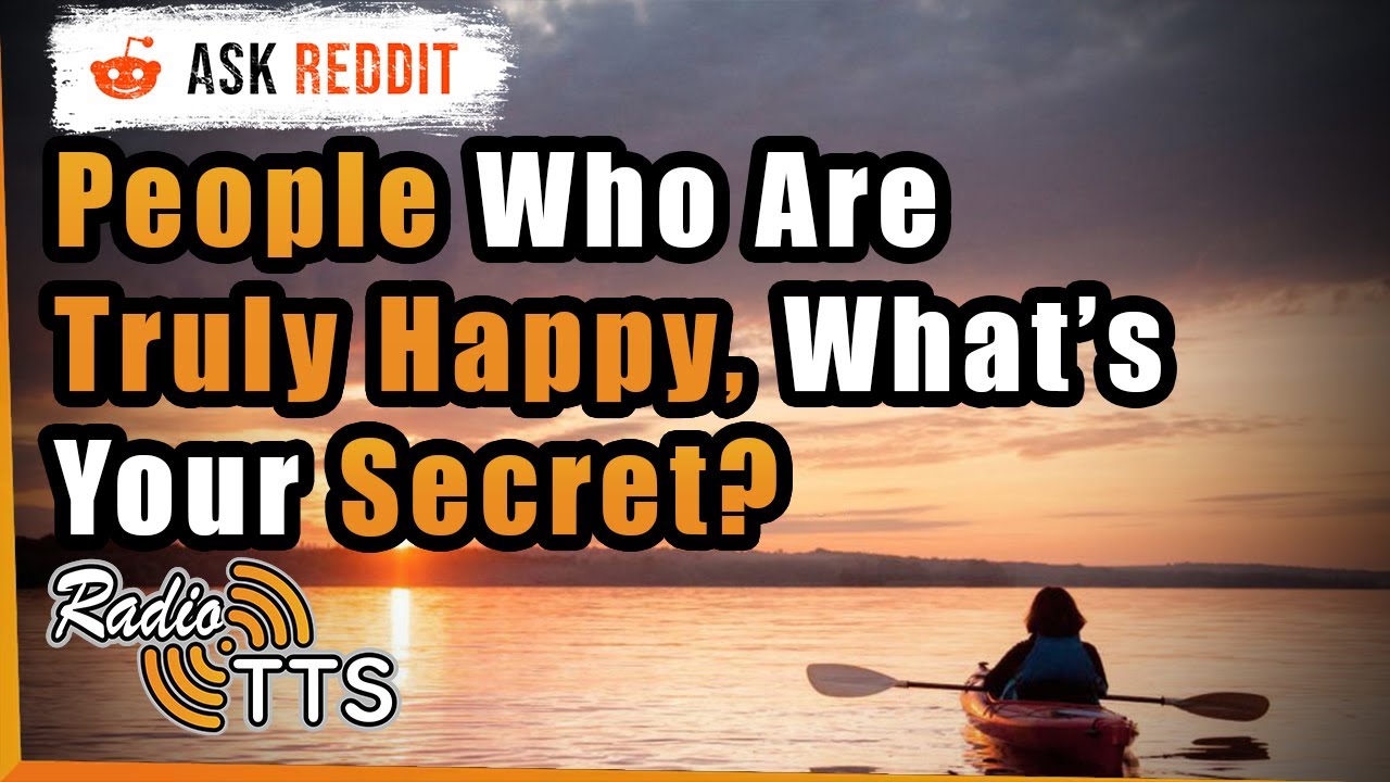 People Who Are Truly Happy, What's Your Secret? - r/AskReddit