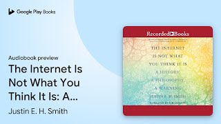 The Internet Is Not What You Think It Is: A… by Justin E. H. Smith · Audiobook preview