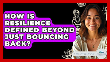 How Is Resilience Defined Beyond Just Bouncing Back? - Stress Free Mindset