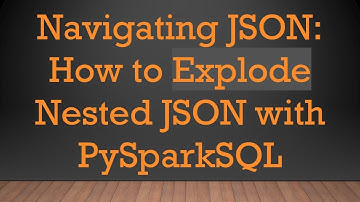 Navigating JSON: How to Explode Nested JSON with PySparkSQL