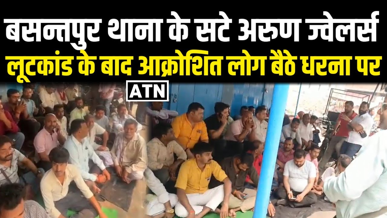 बसन्तपुर थाना के सटे अरुण ज्वेलर्स लूटकांड के बाद आक्रोशित लोग बैठे धरना पर!!ATNLIVE.IN