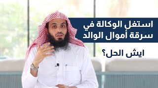 استغل الوكالة في سرقة أموال الوالد، ايش الحل ؟ | المحامي إبراهيم المهيزع