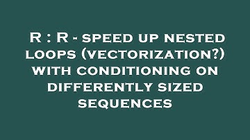 R : R - speed up nested loops (vectorization?) with conditioning on differently sized sequences