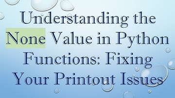 Understanding the None Value in Python Functions: Fixing Your Printout Issues