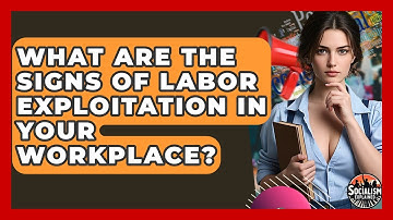 What Are The Signs Of Labor Exploitation In Your Workplace? - Socialism Explained