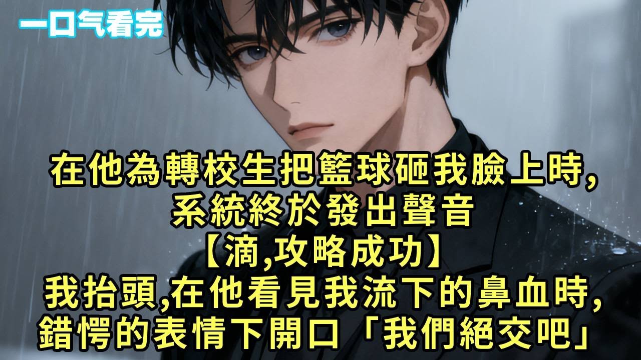 在他為轉校生把籃球砸我臉上時，系統終於發出聲音【滴，攻略成功】我抬頭，在他看見我流下的鼻血時，錯愕的表情下開口「我們絕交吧」#小說 #愛情 #故事