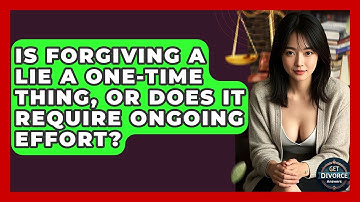 Is Forgiving A Lie A One-time Thing, Or Does It Require Ongoing Effort? - Get Divorce Answers