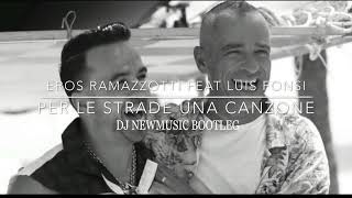 Eros Ramazzotti feat. Luis Fonsi - Per Le Strade Una Canzone (Dj Newmusic Bootleg)
