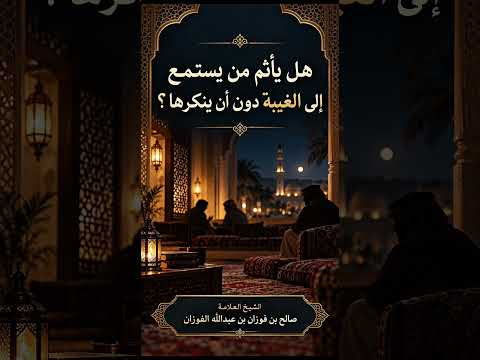 هل يأثم من يستمع إلى الغيبة دون أن ينكرها ؟ الشيخ العلامة صالح بن فوزان بن عبد الله الفوزان .