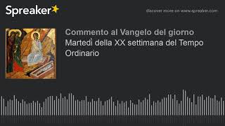 Martedì della XX settimana del Tempo Ordinario