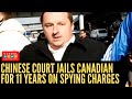 Chinese court jails Canadian for 11 years on Spying Charges