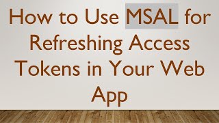 How to Use MSAL for Refreshing Access Tokens in Your Web App