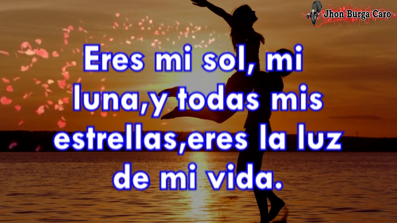 Eres mi sol, mi luna, y todas mis estrellas, eres la luz de mi vida