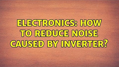 Electronics: How to reduce noise caused by inverter? (2 Solutions!!)