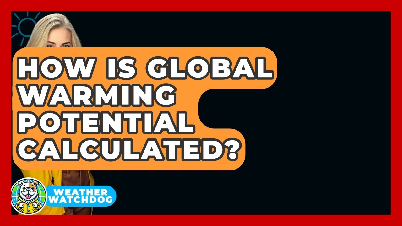 How Is Global Warming Potential Calculated? - Weather Watchdog