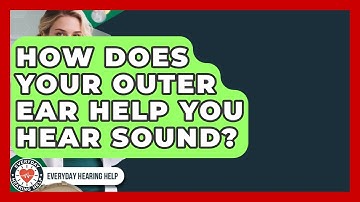 How Does Your Outer Ear Help You Hear Sound? - Everyday Hearing Help