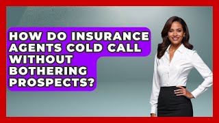 How Do Insurance Agents Cold Call Without Bothering Prospects? - Insurance Agent Success Guide